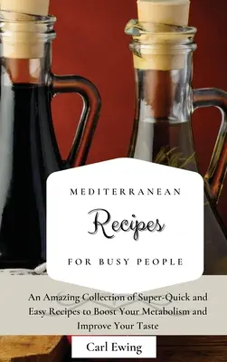 Śródziemnomorskie przepisy dla zapracowanych: Niesamowita kolekcja superszybkich i łatwych przepisów na przyspieszenie metabolizmu i poprawę smaku - Mediterranean Recipes for Busy People: An Amazing Collection of Super-Quick and Easy Recipes to Boost Your Metabolism and Improve Your Taste