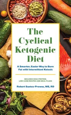 Cykliczna dieta ketogeniczna: Zdrowszy i łatwiejszy sposób na spalanie tłuszczu dzięki przerywanej ketozie - The Cyclical Ketogenic Diet: A Healthier, Easier Way to Burn Fat with Intermittent Ketosis