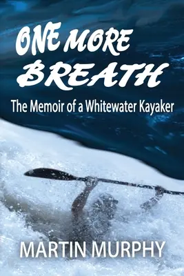 Jeszcze jeden oddech: Wspomnienie kajakarza Whitewater - One More Breath: The Memoir of a Whitewater Kayaker