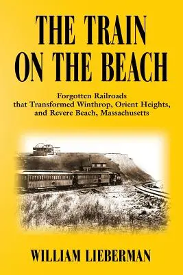 Pociąg na plaży: Zapomniane linie kolejowe, które zmieniły Winthrop, Orient Heights i Revere Beach w Massachusetts - The Train on the Beach: Forgotten Railroads that Transformed Winthrop, Orient Heights, and Revere Beach, Massachusetts