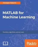 MATLAB dla uczenia maszynowego: Praktyczne przykłady regresji, grupowania i sieci neuronowych - MATLAB for Machine Learning: Practical examples of regression, clustering and neural networks