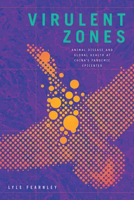 Zjadliwe strefy: Choroby zwierząt i globalne zdrowie w chińskim epicentrum pandemii - Virulent Zones: Animal Disease and Global Health at China's Pandemic Epicenter