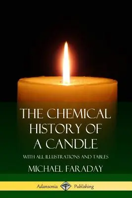 Chemiczna historia świecy: Ze wszystkimi ilustracjami i tabelami - The Chemical History of a Candle: With All Illustrations and Tables