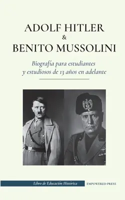 Adolf Hitler y Benito Mussolini - Biografa para estudiantes y estudiosos de 13 aos en adelante: (Los dictadores de Europa: la Alemania nazi y la Ita