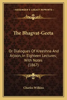 Bhagvat-Geeta: Or Dialogues of Kreeshna and Arjoon, in Eighteen Lectures; With Notes (1867) - The Bhagvat-Geeta: Or Dialogues of Kreeshna and Arjoon, in Eighteen Lectures; With Notes (1867)