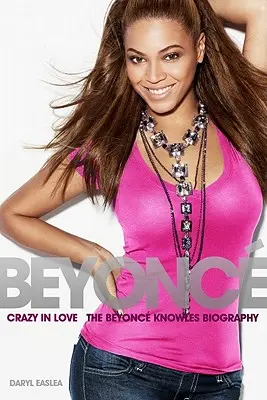 Beyonce: Crazy in Love - Biografia Beyonce Knowles - Beyonce: Crazy in Love - The Beyonce Knowles Biography