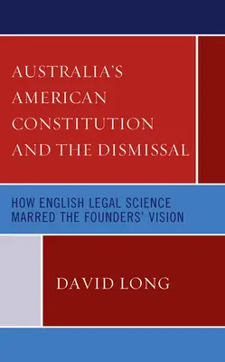 Amerykańska konstytucja Australii i zwolnienie z pracy: Jak angielska nauka prawa zniweczyła wizję założycieli - Australia's American Constitution and the Dismissal: How English Legal Science Marred the Founders' Vision