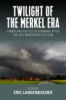 Zmierzch ery Merkel: Władza i polityka w Niemczech po wyborach do Bundestagu w 2017 r. - Twilight of the Merkel Era: Power and Politics in Germany After the 2017 Bundestag Election