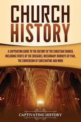 Historia Kościoła: A Captivating Guide to the History of the Christian Church, Including Events of the Crusades, the Missionary Journeys - Church History: A Captivating Guide to the History of the Christian Church, Including Events of the Crusades, the Missionary Journeys