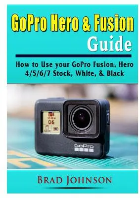 Przewodnik po GoPro Hero i Fusion: Jak korzystać z GoPro Fusion, Hero 4/5/6/7 Stock, White i Black - GoPro Hero & Fusion Guide: How to Use your GoPro Fusion, Hero 4/5/6/7 Stock, White, & Black