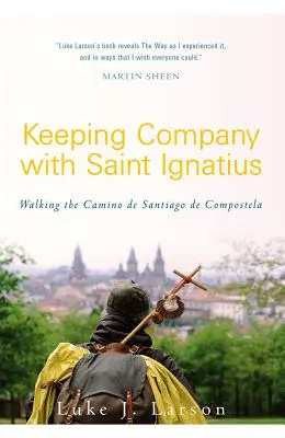 Dotrzymywanie towarzystwa świętemu Ignacemu: Wędrówka Camino de Santiago de Compostela - Keeping Company with Saint Ignatius: Walking the Camino de Santiago de Compostela