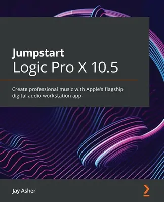 Jumpstart Logic Pro 10.6: Twórz profesjonalną muzykę za pomocą flagowej aplikacji Apple do cyfrowej obróbki dźwięku - Jumpstart Logic Pro 10.6: Create professional music with Apple's flagship digital audio workstation app