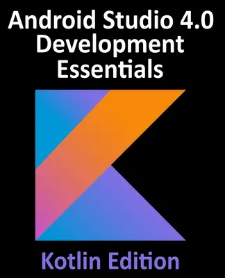 Android Studio 4.0 Development Essentials - Kotlin Edition: Tworzenie aplikacji na Androida z wykorzystaniem Android Studio 4.0, Kotlin i Android Jetpack - Android Studio 4.0 Development Essentials - Kotlin Edition: Developing Android Apps Using Android Studio 4.0, Kotlin and Android Jetpack