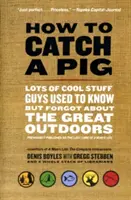 Jak złapać świnię: wiele fajnych rzeczy, które faceci znali, ale zapomnieli o wspaniałym plenerze - How to Catch a Pig: Lots of Cool Stuff Guys Used to Know But Forgot about the Great Outdoors