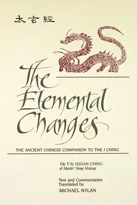 The Elemental Changes: The Ancient Chinese Companion to the I Ching. the t'Ai Hsuan Ching of Master Yang Hsiung Text and Commentaries Transla