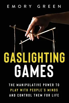 Gaslighting Games: Manipulacyjna moc zabawy umysłami ludzi i kontrolowania ich przez całe życie - Gaslighting Games: The Manipulative Power to Play with People's Minds and Control Them for Life