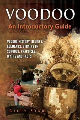 Voodoo: Historia Voodoo, wierzenia, elementy, odmiany lub szkoły, praktyki, mity i fakty. Przewodnik wprowadzający - Voodoo: Voodoo History, Beliefs, Elements, Strains or Schools, Practices, Myths and Facts. An Introductory Guide