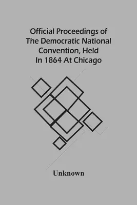 Oficjalne obrady Narodowej Konwencji Demokratów, która odbyła się w 1864 r. w Chicago - Official Proceedings Of The Democratic National Convention, Held In 1864 At Chicago