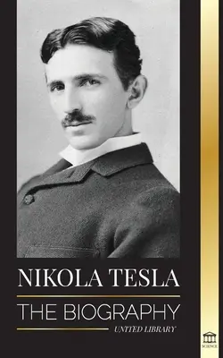 Nikola Tesla: Biografia - Życie i czasy geniusza, który wynalazł erę elektryczności - Nikola Tesla: The biography - The Life and Times of a Genius who Invented the Electrical Age