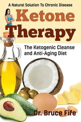 Terapia ketonowa: Ketogeniczna dieta oczyszczająca i przeciwstarzeniowa - Ketone Therapy: The Ketogenic Cleanse and Anti-Aging Diet