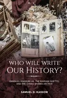 Kto napisze naszą historię? Emanuel Ringelblum, getto warszawskie i archiwum Oyneg Shabes - Who Will Write Our History?: Emanuel Ringelblum, the Warsaw Ghetto, and the Oyneg Shabes Archive