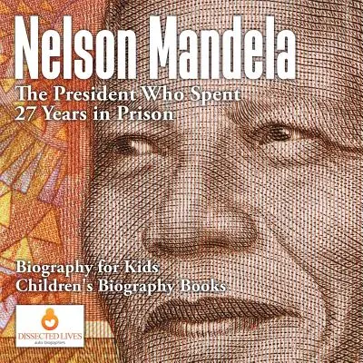 Nelson Mandela: Prezydent, który spędził 27 lat w więzieniu - Biografia dla dzieci - Książki biograficzne dla dzieci - Nelson Mandela: The President Who Spent 27 Years in Prison - Biography for Kids - Children's Biography Books