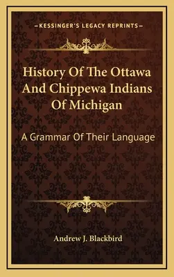 Historia Indian Ottawa i Chippewa z Michigan: Gramatyka ich języka - History Of The Ottawa And Chippewa Indians Of Michigan: A Grammar Of Their Language