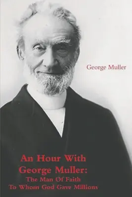 Godzina z Georgem Mullerem: Człowiek wiary, któremu Bóg dał miliony - An Hour With George Muller: The Man Of Faith To Whom God Gave Millions