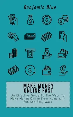 Szybko zarabiaj pieniądze online: Skuteczny przewodnik po sposobach zarabiania pieniędzy online z domu dzięki zabawnym i łatwym sposobom - Make Money Online Fast: An Effective Guide To The Ways To Make Money Online From Home With Fun And Easy Ways