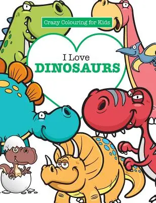 Kocham dinozaury (Szalona kolorowanka dla dzieci) - I Love Dinosaurs ( Crazy Colouring For Kids)
