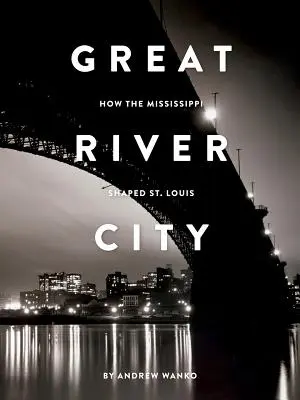 Miasto wielkiej rzeki: Jak Missisipi ukształtowała St. Louis - Great River City: How the Mississippi Shaped St. Louis