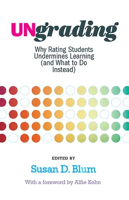 Ungrading: Dlaczego ocenianie uczniów utrudnia naukę (i co robić zamiast tego) - Ungrading: Why Rating Students Undermines Learning (and What to Do Instead)