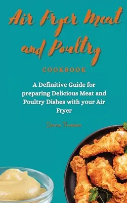 Air Fryer Meat and Poultry Cookbook: Ostateczny przewodnik po przygotowywaniu pysznych dań mięsnych i drobiowych za pomocą frytkownicy powietrznej - Air Fryer Meat and Poultry Cookbook: A Definitive Guide for preparing Delicious Meat and Poultry Dishes with your Air Fryer