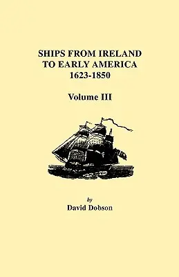 Statki z Irlandii do wczesnej Ameryki, 1623-1850. Tom III - Ships from Ireland to Early America, 1623-1850. Volume III