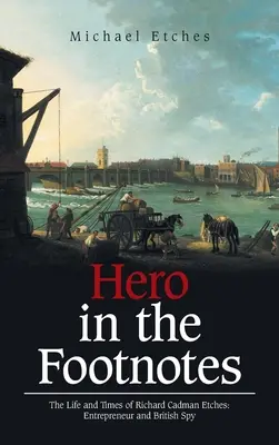 Bohater w przypisach: Życie i czasy Richarda Cadmana Etchesa: Przedsiębiorca i brytyjski szpieg - Hero in the Footnotes: The Life and Times of Richard Cadman Etches: Entrepreneur and British Spy