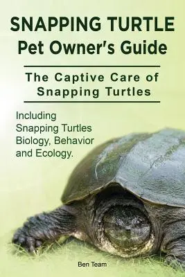Snapping Turtle Pet Owners Guide. The Captive Care of Snapping Turtles. W tym biologia, zachowanie i ekologia żółwi błotnych. - Snapping Turtle Pet Owners Guide. The Captive Care of Snapping Turtles. Including Snapping Turtles Biology, Behavior and Ecology.