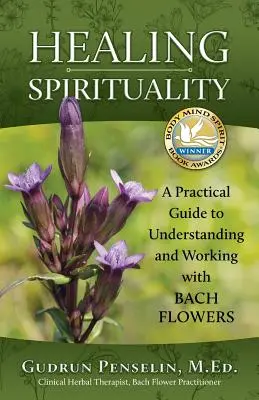 Uzdrawiająca duchowość: Praktyczny przewodnik po zrozumieniu i pracy z kwiatami Bacha - Healing Spirituality: A Practical Guide to Understanding and Working with Bach Flowers