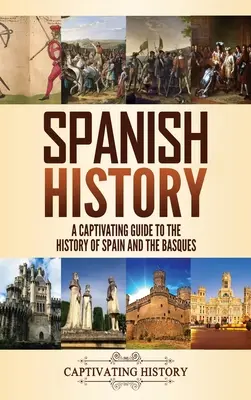 Historia Hiszpanii: Porywający przewodnik po historii Hiszpanii i Basków - Spanish History: A Captivating Guide to the History of Spain and the Basques