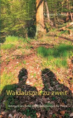 Waldauszeit zu zweit: Achtsam-sinnliche Waldbadebungen for Paare - Waldauszeit zu zweit: Achtsam-sinnliche Waldbadebungen fr Paare