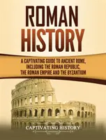 Roman History: Porywający przewodnik po starożytnym Rzymie, w tym Republice Rzymskiej, Cesarstwie Rzymskim i Bizancjum - Roman History: A Captivating Guide to Ancient Rome, Including the Roman Republic, the Roman Empire and the Byzantium