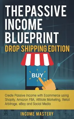 The Passive Income Blueprint Drop Shipping Edition: Stwórz pasywny dochód z e-commerce za pomocą Shopify, Amazon FBA, marketingu afiliacyjnego, Retail Arbitr - The Passive Income Blueprint Drop Shipping Edition: Create Passive Income with Ecommerce using Shopify, Amazon FBA, Affiliate Marketing, Retail Arbitr