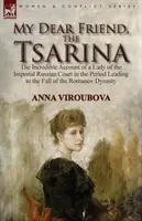 Moja droga przyjaciółka, caryca: niewiarygodna relacja damy rosyjskiego dworu cesarskiego w okresie prowadzącym do upadku dynastii Romanowów - My Dear Friend, the Tsarina: the Incredible Account of a Lady of the Imperial Russian Court in the Period Leading to the Fall of the Romanov Dynast