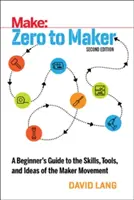 Zero to Maker: Przewodnik dla początkujących po umiejętnościach, narzędziach i ideach ruchu twórców - Zero to Maker: A Beginner's Guide to the Skills, Tools, and Ideas of the Maker Movement