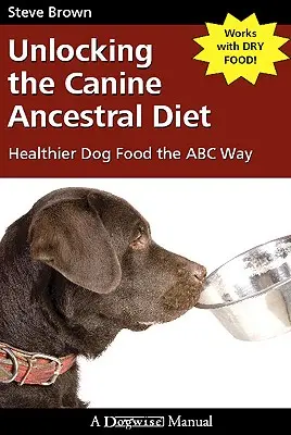 Odblokowanie diety przodków psów: zdrowsza karma dla psów na sposób ABC - Unlocking the Canine Ancestral Diet: Healthier Dog Food the ABC Way