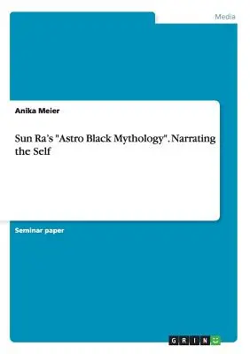 Astro-czarna mitologia Sun Ra. Narrating the Self” - Sun Ra's Astro Black Mythology