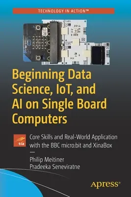 Beginning Data Science, Iot, and AI on Single Board Computers: Podstawowe umiejętności i zastosowania w świecie rzeczywistym z BBC Micro: Bit i Xinabox - Beginning Data Science, Iot, and AI on Single Board Computers: Core Skills and Real-World Application with the BBC Micro: Bit and Xinabox