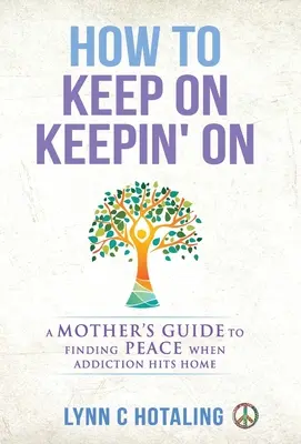 Jak się nie poddawać: Poradnik dla matek, jak znaleźć spokój, gdy uzależnienie uderza w dom - How to Keep On Keepin' On: A Mother's Guide to Finding Peace When Addiction Hits Home