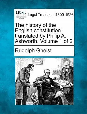 Historia angielskiej konstytucji: W tłumaczeniu Philipa A. Ashwortha. Tom 1 z 2 - The History of the English Constitution: Translated by Philip A. Ashworth. Volume 1 of 2