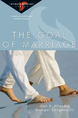 Cel małżeństwa: 6 opracowań dla osób indywidualnych, par lub grup - The Goal of Marriage: 6 Studies for Individuals, Couples or Groups