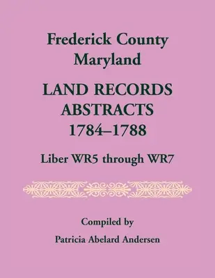 Hrabstwo Frederick, Maryland Streszczenia rejestrów gruntów, 1784-1788, Liber WR5 przez WR7 - Frederick County, Maryland Land Records Abstracts, 1784-1788, Liber WR5 Through WR7